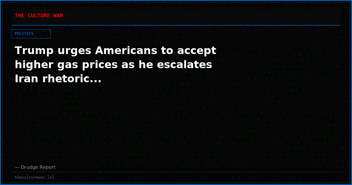 Trump urges Americans to accept higher gas prices as he escalates Iran rhetoric...