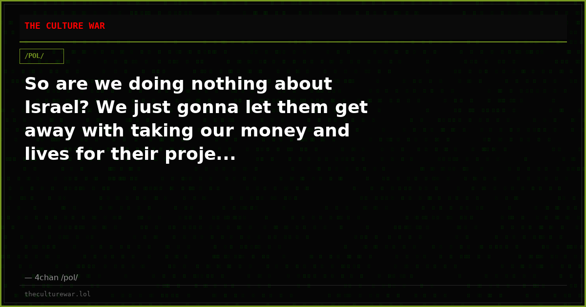 So are we doing nothing about Israel? We just gonna let them get away with taking our money and lives for their proje...