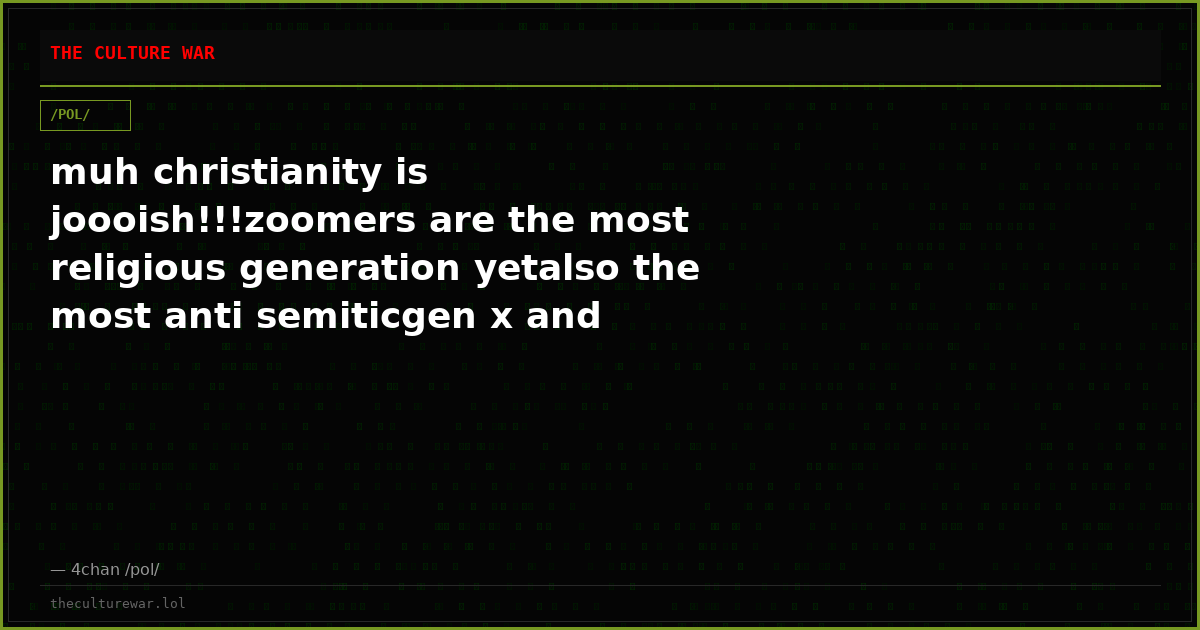 muh christianity is joooish!!!zoomers are the most religious generation yetalso the most anti semiticgen x and millen...