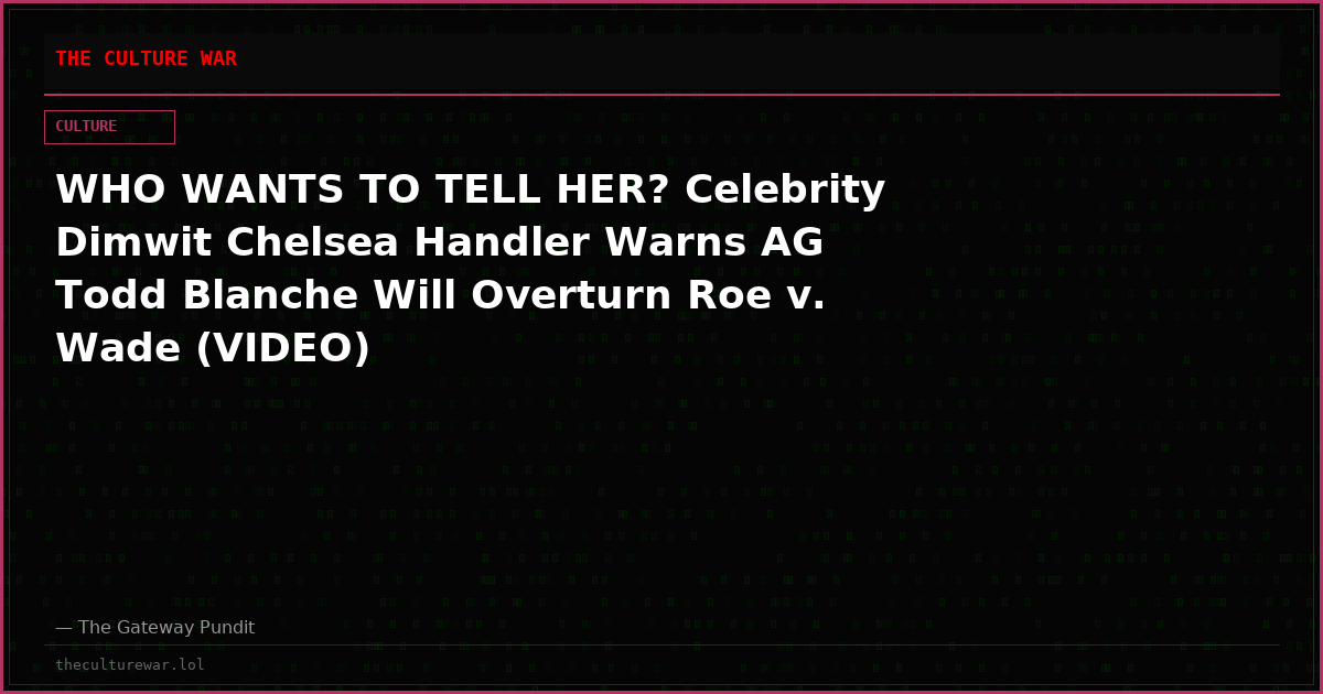 WHO WANTS TO TELL HER? Celebrity Dimwit Chelsea Handler Warns AG Todd Blanche Will Overturn Roe v. Wade (VIDEO)