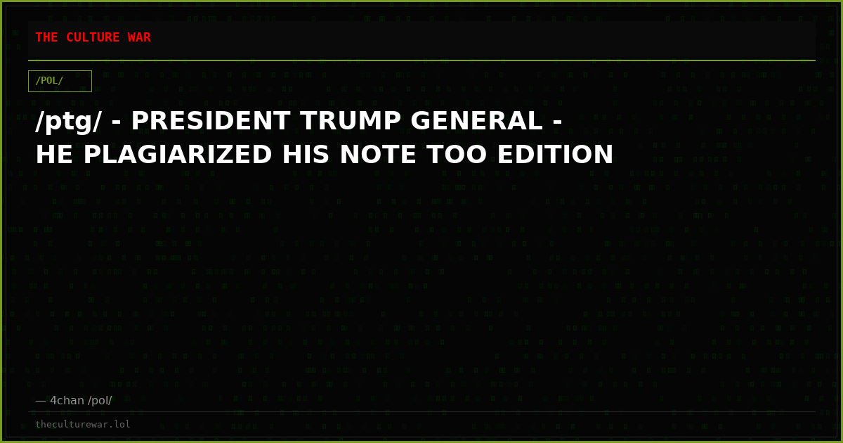 /ptg/ - PRESIDENT TRUMP GENERAL - HE PLAGIARIZED HIS NOTE TOO EDITION