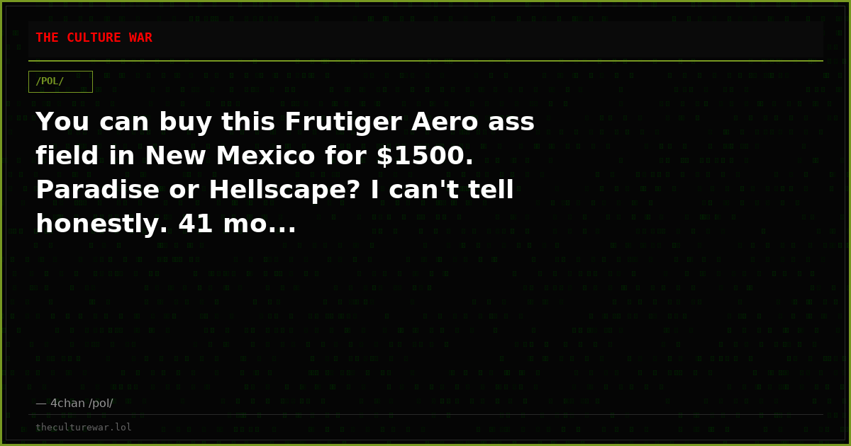 You can buy this Frutiger Aero ass field in New Mexico for $1500. Paradise or Hellscape? I can't tell honestly. 41 mo...