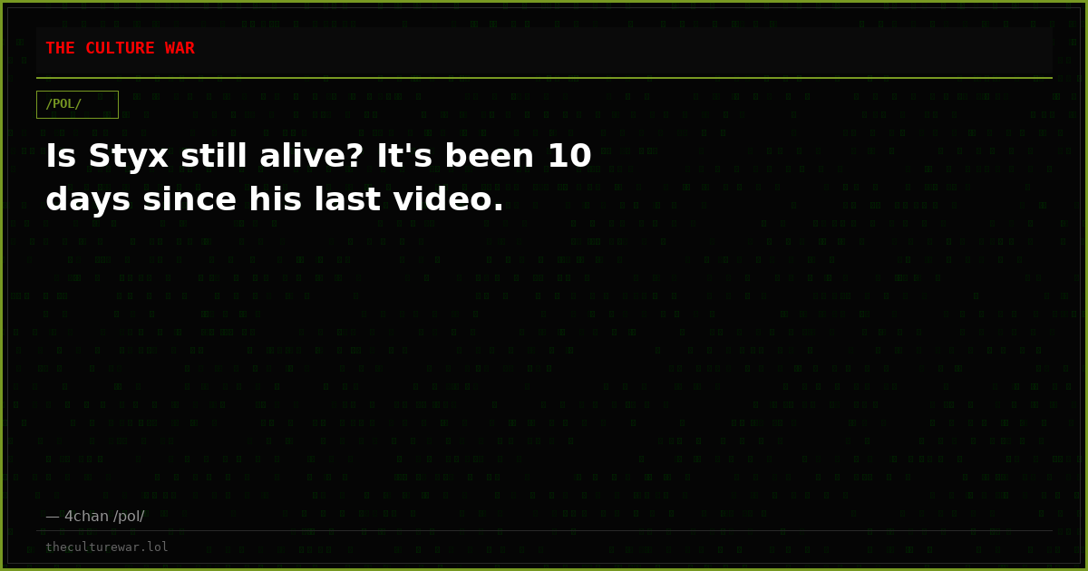 Is Styx still alive? It's been 10 days since his last video.
