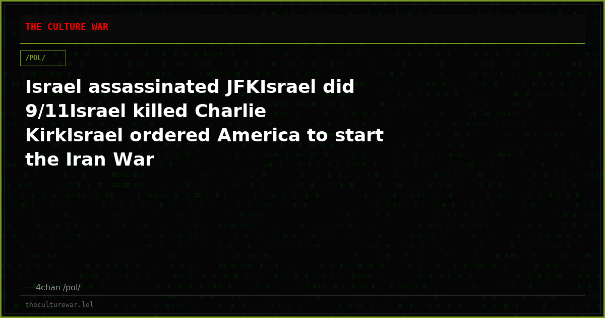 Israel assassinated JFKIsrael did 9/11Israel killed Charlie KirkIsrael ordered America to start the Iran War