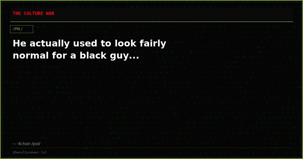 He actually used to look fairly normal for a black guy...