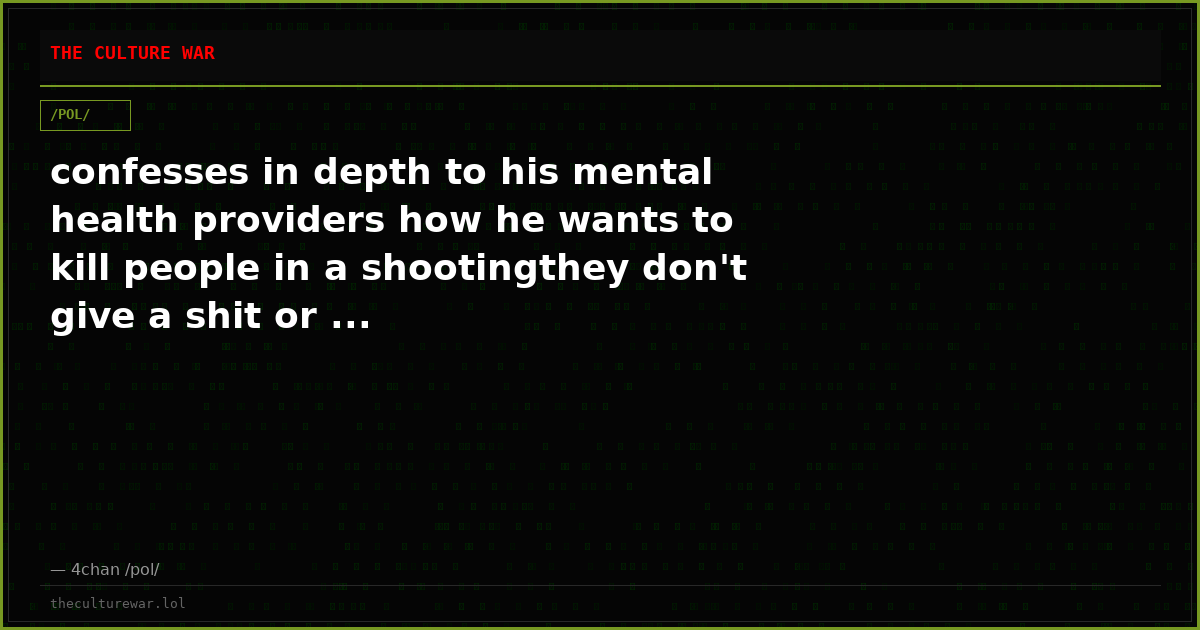 confesses in depth to his mental health providers how he wants to kill people in a shootingthey don't give a shit or ...