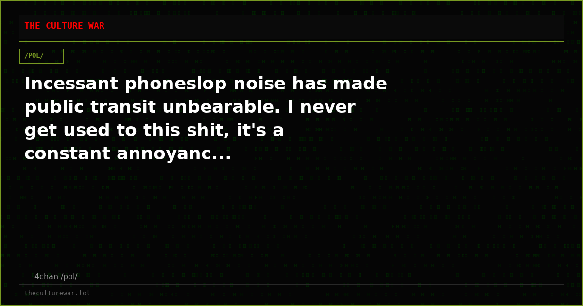 Incessant phoneslop noise has made public transit unbearable. I never get used to this shit, it's a constant annoyanc...