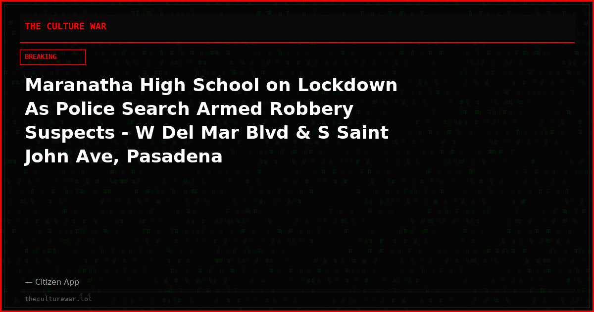 Maranatha High School on Lockdown As Police Search Armed Robbery Suspects - W Del Mar Blvd & S Saint John Ave, Pasadena
