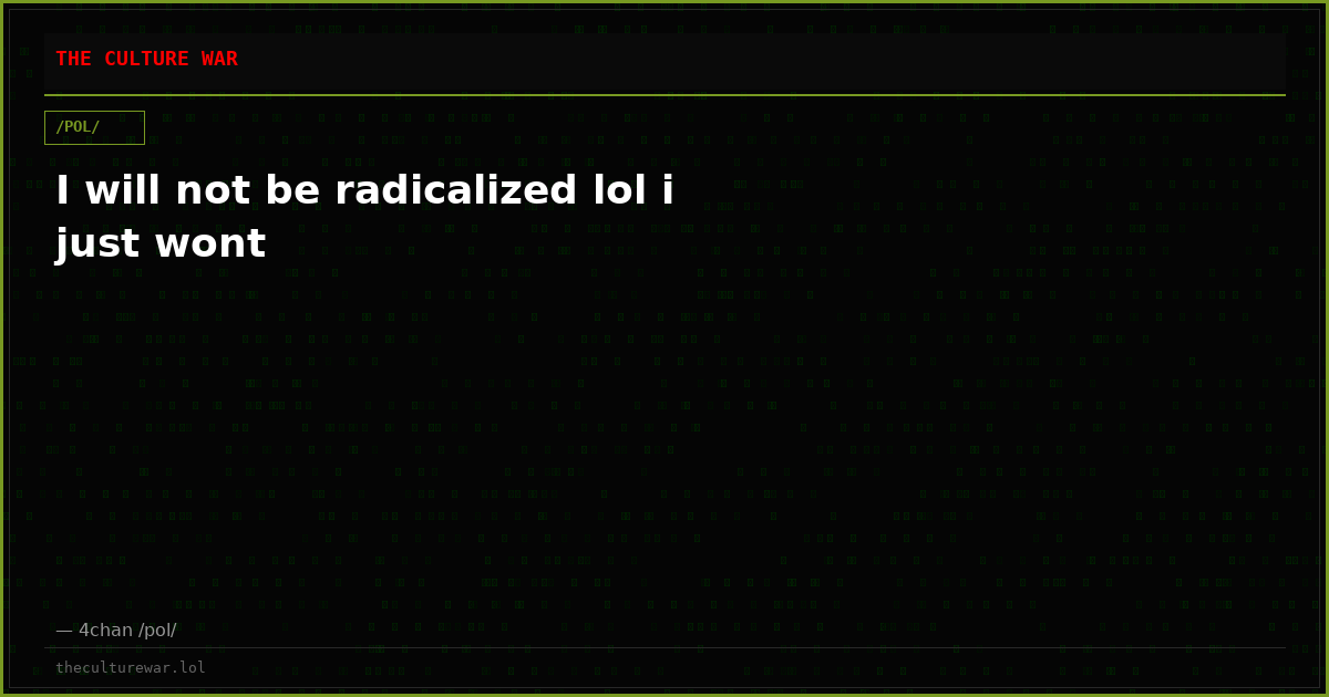 I will not be radicalized lol i just wont