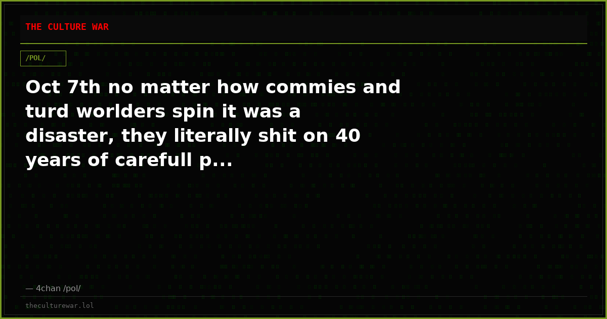 Oct 7th no matter how commies and turd worlders spin it was a disaster, they literally shit on 40 years of carefull p...