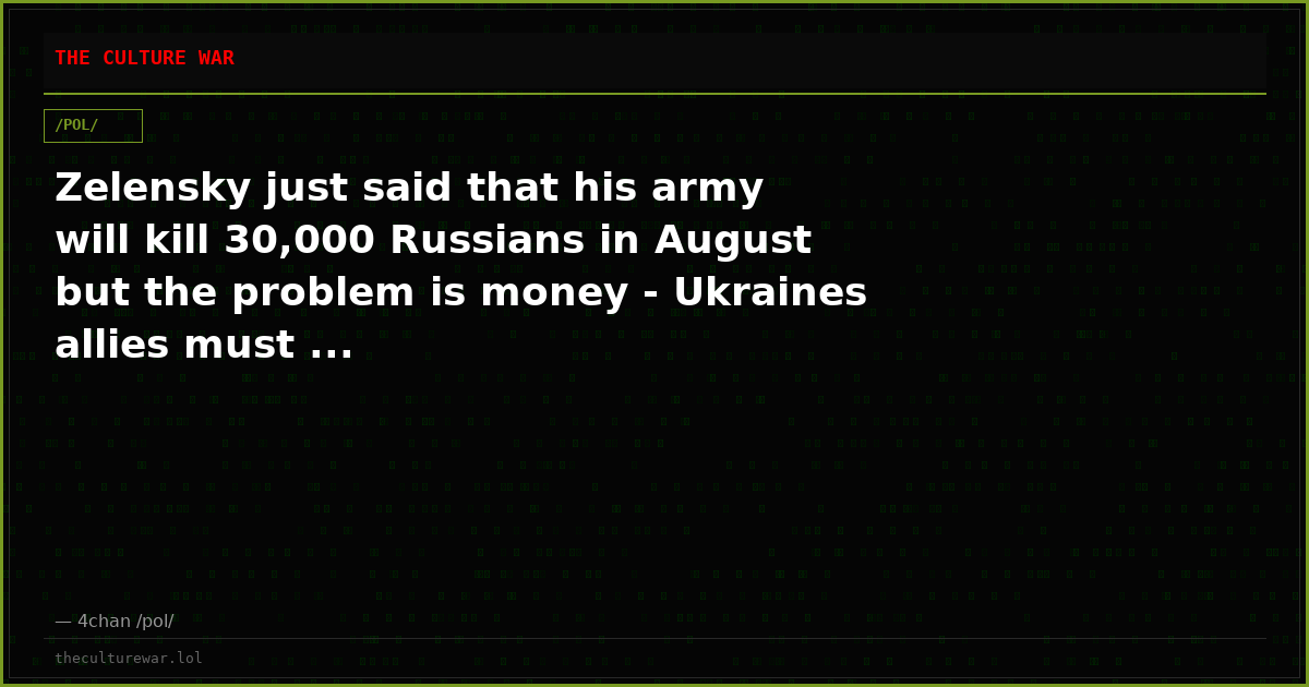 Zelensky just said that his army will kill 30,000 Russians in August but the problem is money - Ukraines allies must ...