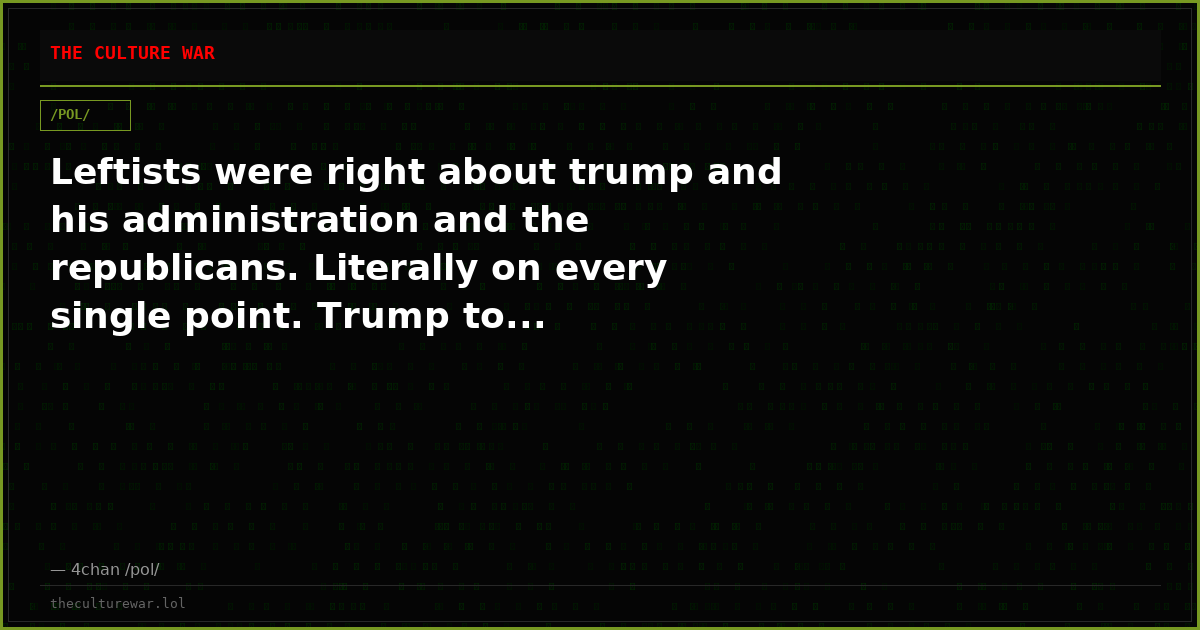 Leftists were right about trump and his administration and the republicans. Literally on every single point. Trump to...