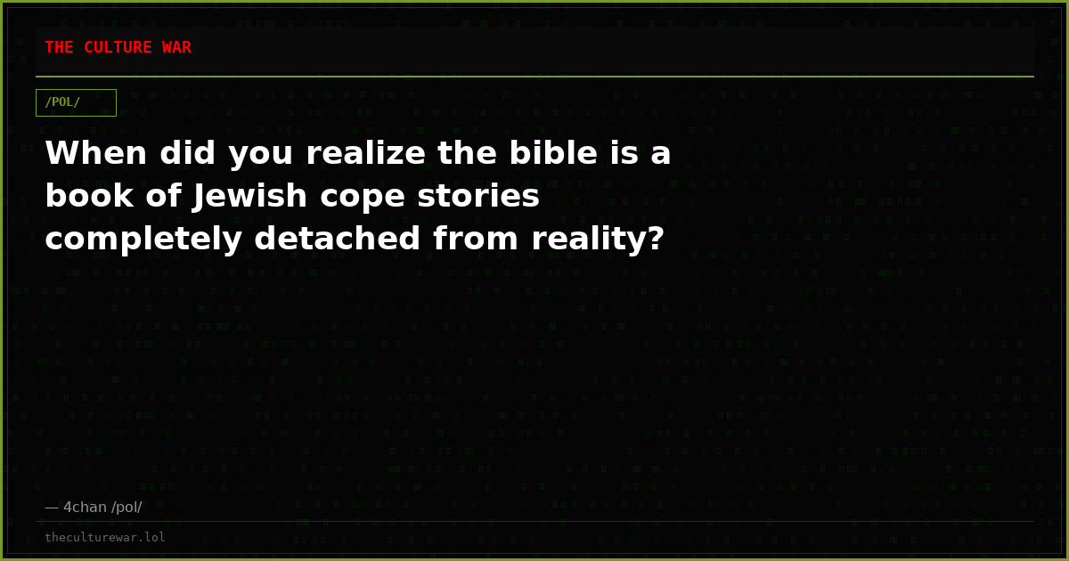 When did you realize the bible is a book of Jewish cope stories completely detached from reality?