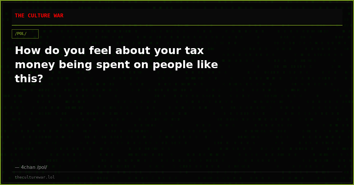 How do you feel about your tax money being spent on people like this?