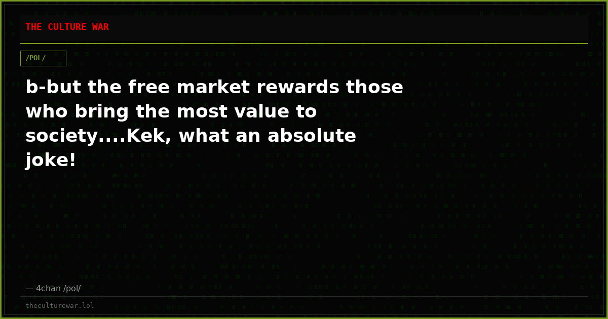 b-but the free market rewards those who bring the most value to society....Kek, what an absolute joke!