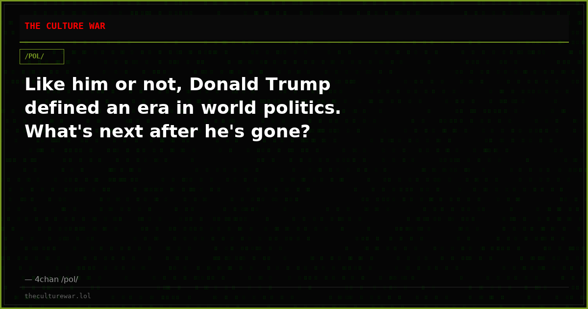 Like him or not, Donald Trump defined an era in world politics. What's next after he's gone?