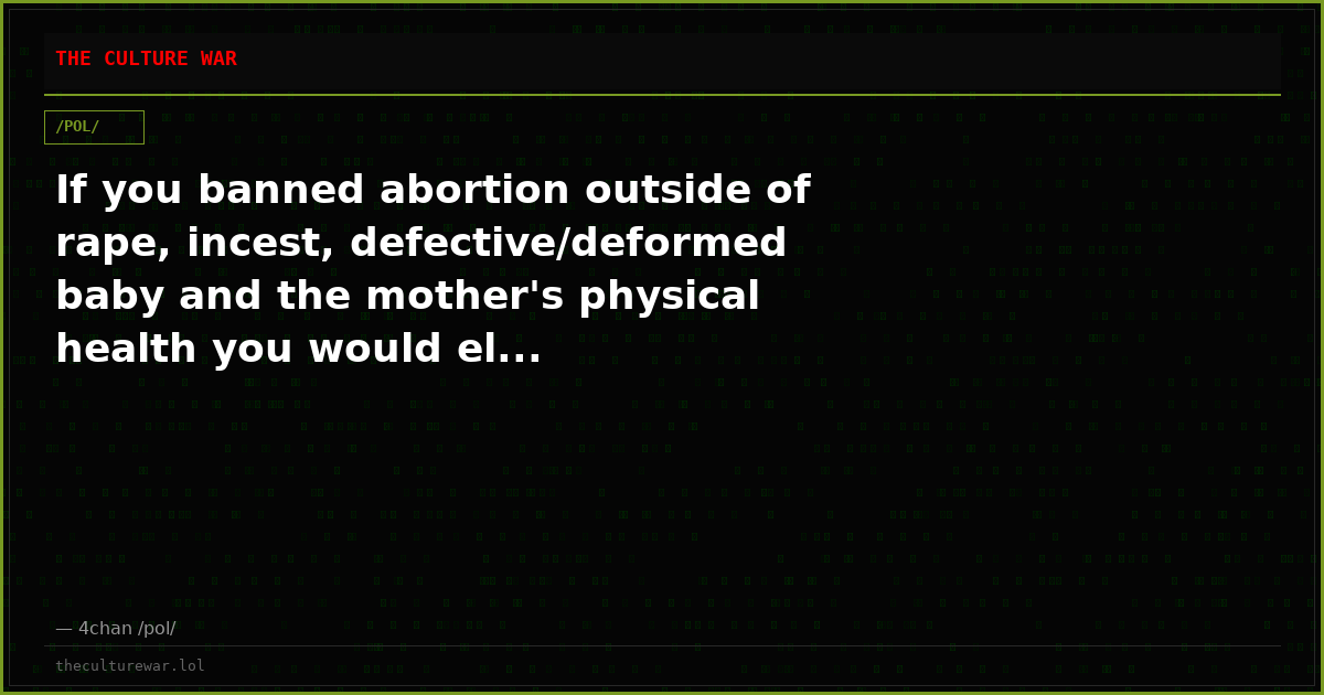 If you banned abortion outside of rape, incest, defective/deformed baby and the mother's physical health you would el...