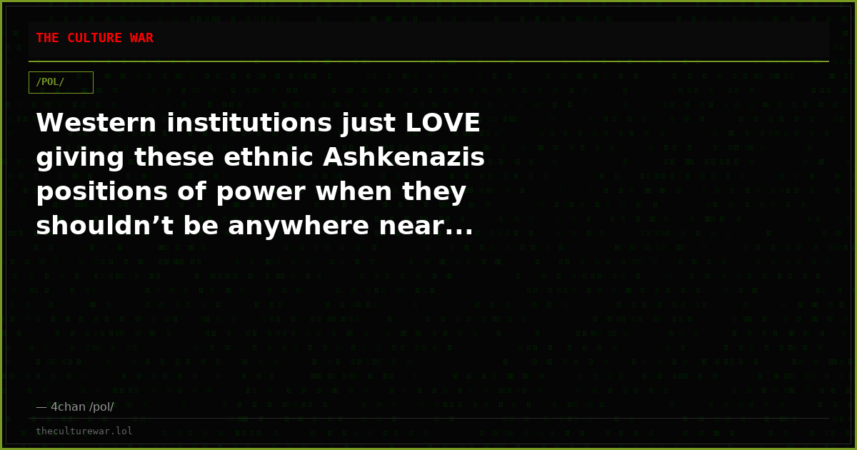 Western institutions just LOVE giving these ethnic Ashkenazis positions of power when they shouldn’t be anywhere near...