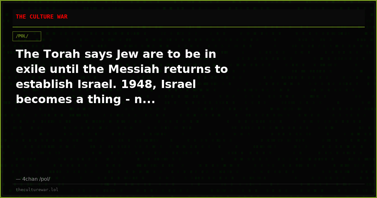 The Torah says Jew are to be in exile until the Messiah returns to establish Israel. 1948, Israel becomes a thing - n...