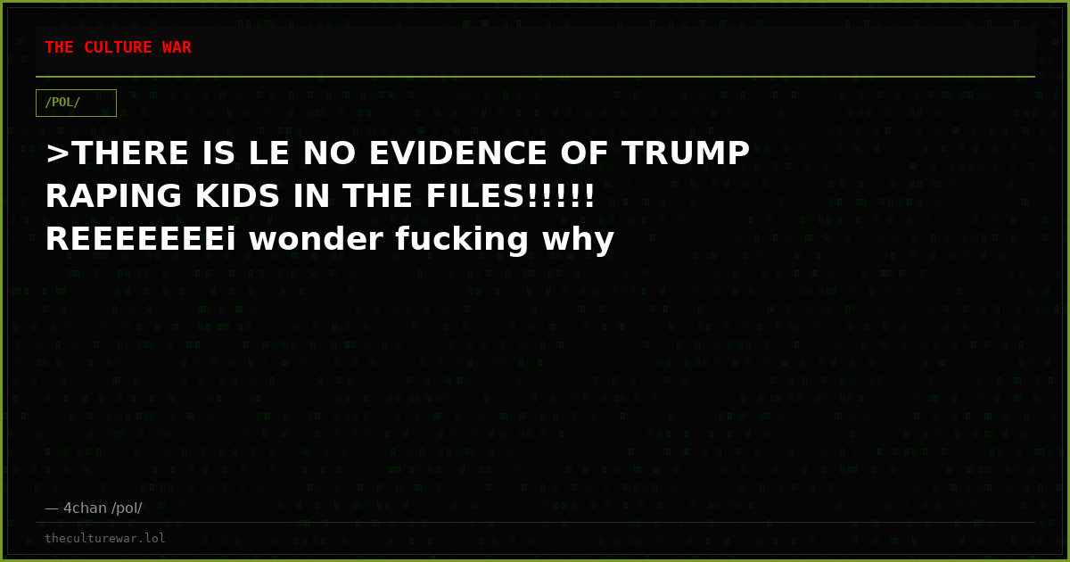 >THERE IS LE NO EVIDENCE OF TRUMP RAPING KIDS IN THE FILES!!!!! REEEEEEEi wonder fucking why