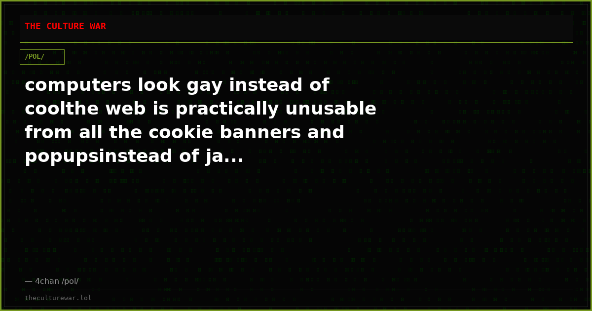 computers look gay instead of coolthe web is practically unusable from all the cookie banners and popupsinstead of ja...