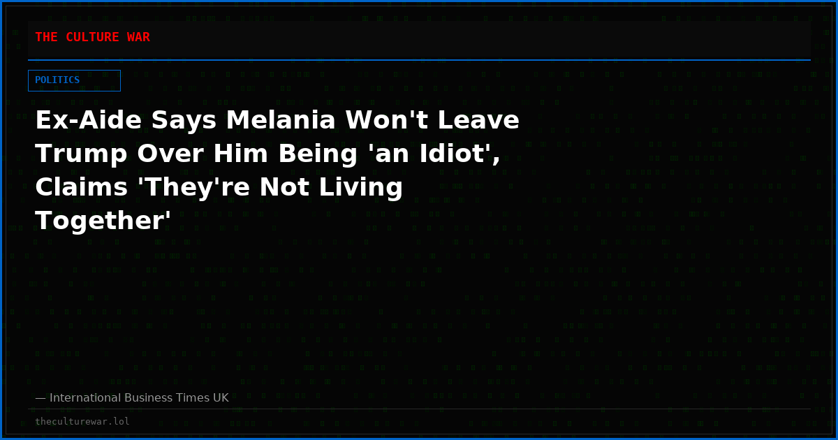 Ex-Aide Says Melania Won't Leave Trump Over Him Being 'an Idiot', Claims 'They're Not Living Together'
