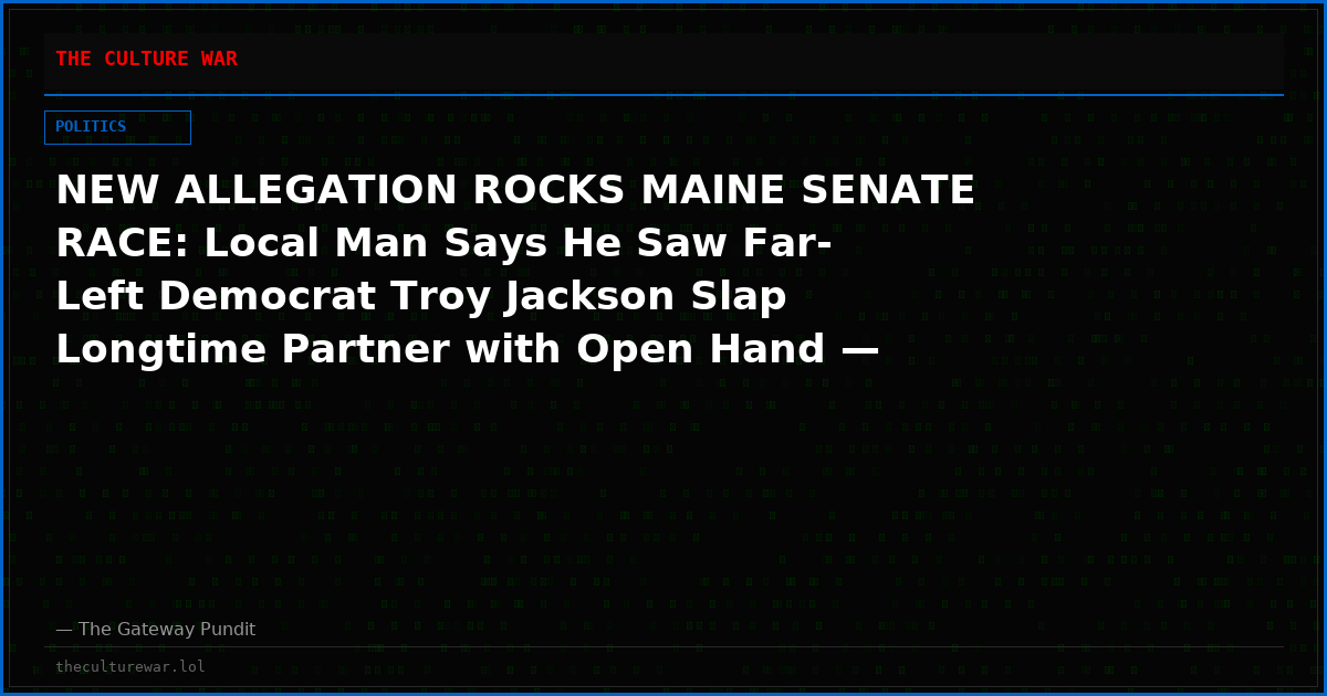 NEW ALLEGATION ROCKS MAINE SENATE RACE: Local Man Says He Saw Far-Left Democrat Troy Jackson Slap Longtime Partner with Open Hand — Comes After 1988 Police Report of Jackson Punching a Man