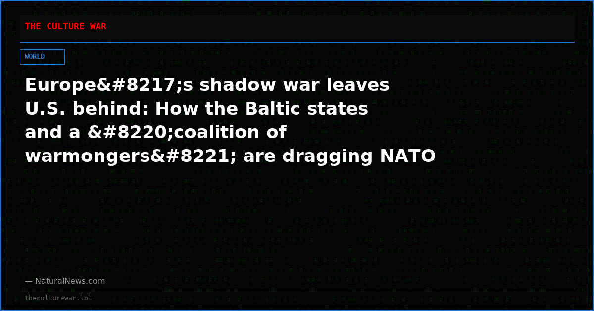 Europe’s shadow war leaves U.S. behind: How the Baltic states and a “coalition of warmongers” are dragging NATO toward the abyss