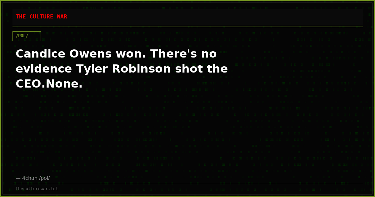 Candice Owens won. There's no evidence Tyler Robinson shot the CEO.None.
