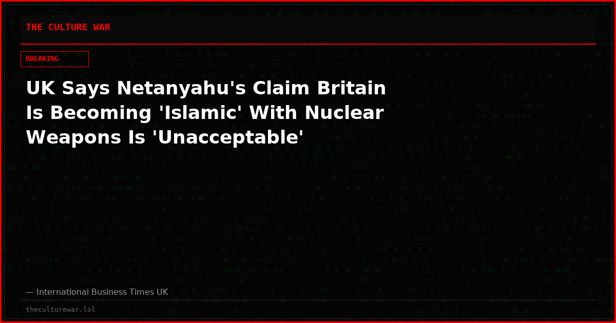 UK Says Netanyahu's Claim Britain Is Becoming 'Islamic' With Nuclear Weapons Is 'Unacceptable'
