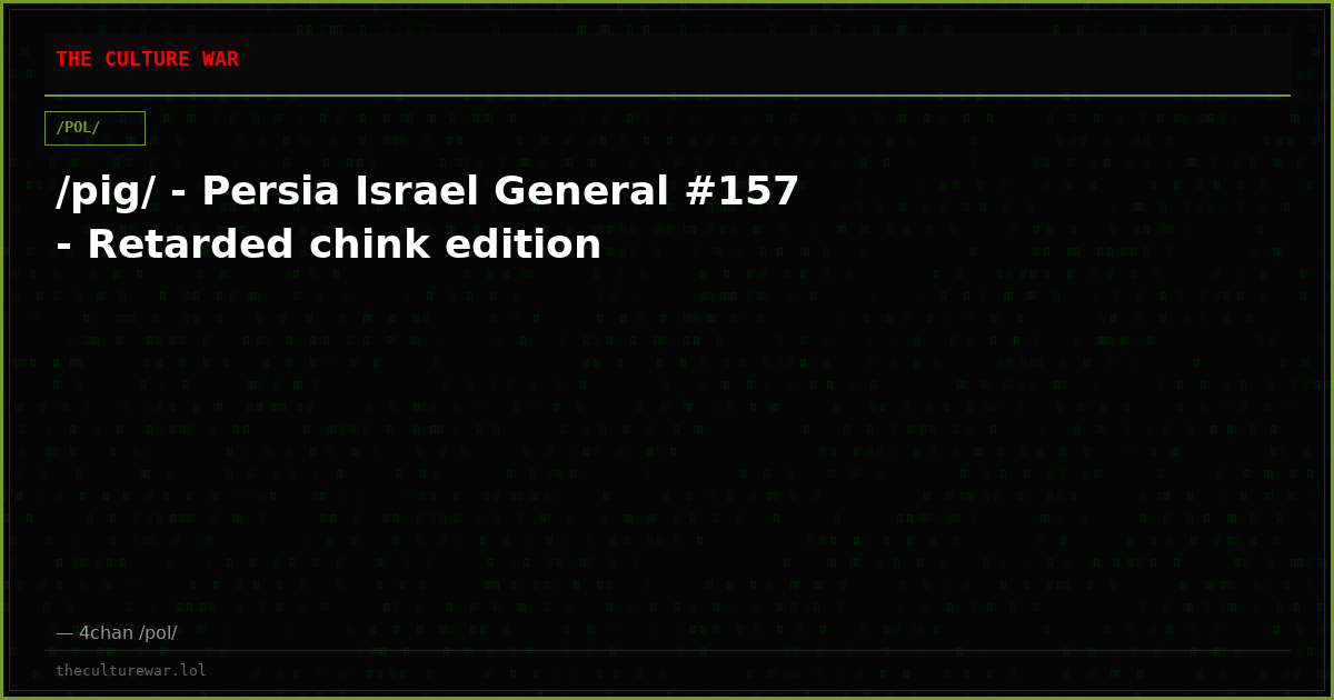 /pig/ - Persia Israel General #157 - Retarded chink edition