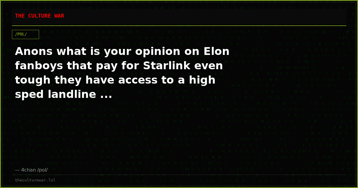 Anons what is your opinion on Elon fanboys that pay for Starlink even tough they have access to a high sped landline ...
