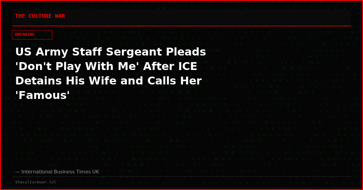 US Army Staff Sergeant Pleads 'Don't Play With Me' After ICE Detains His Wife and Calls Her 'Famous'