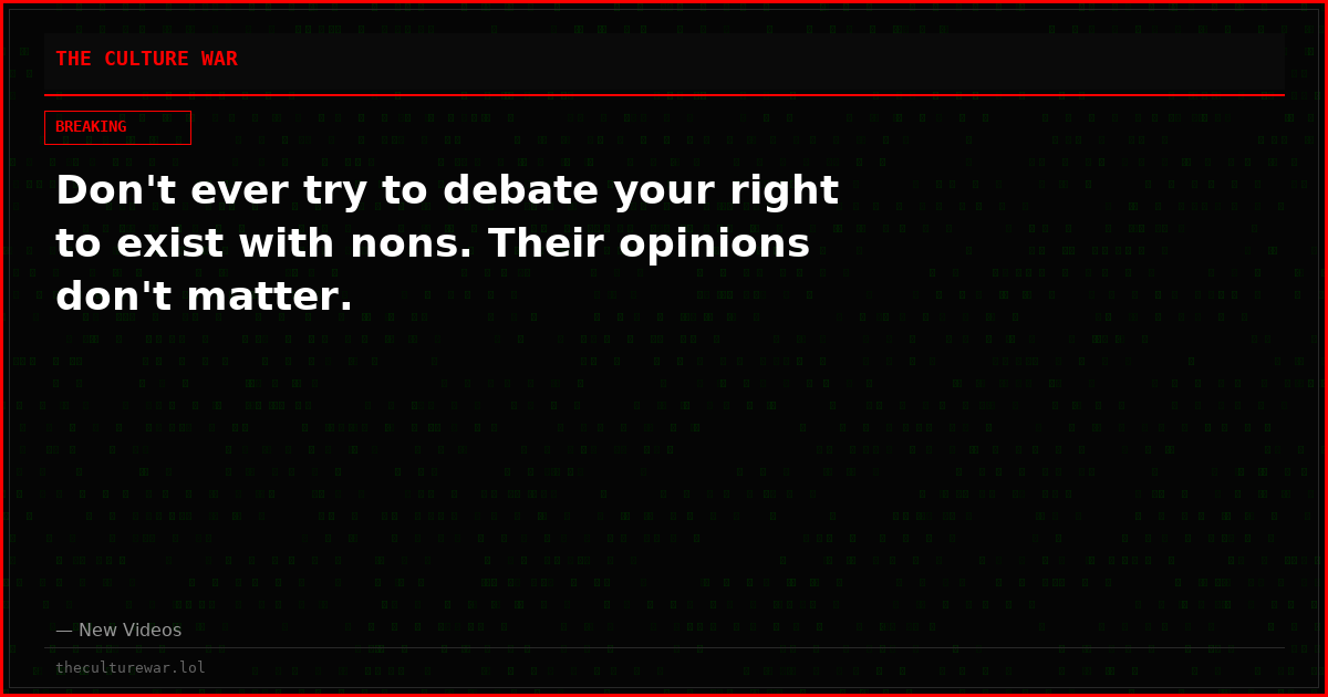 Don't ever try to debate your right to exist with nons. Their opinions don't matter.