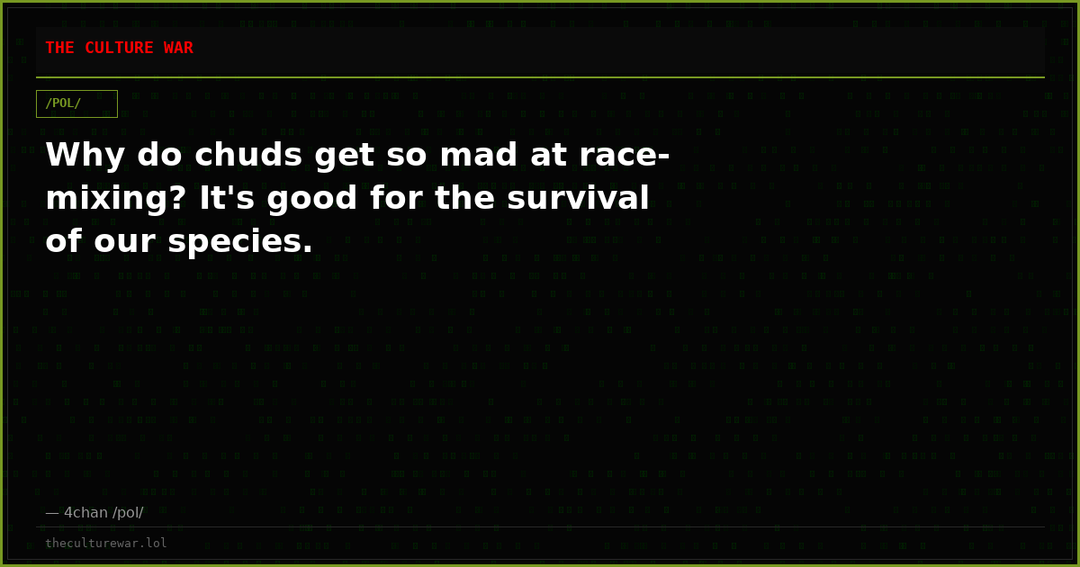 Why do chuds get so mad at race-mixing? It's good for the survival of our species.