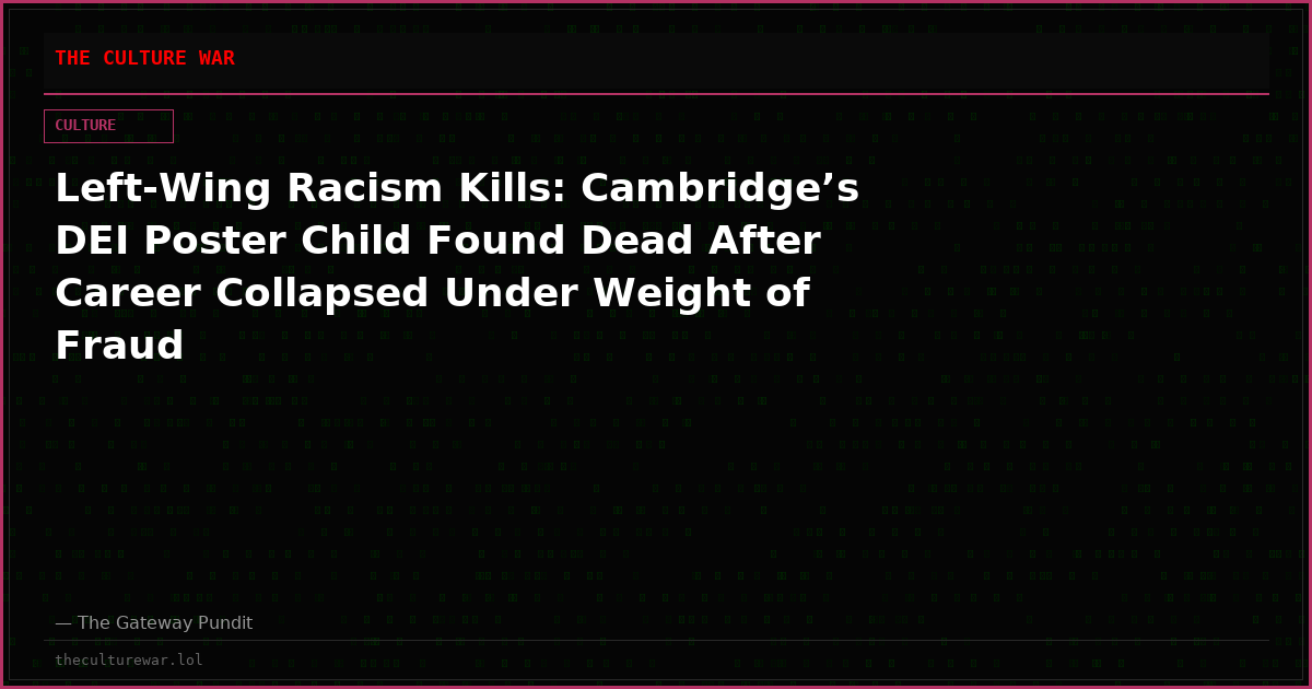 Left-Wing Racism Kills: Cambridge’s DEI Poster Child Found Dead After Career Collapsed Under Weight of Fraud