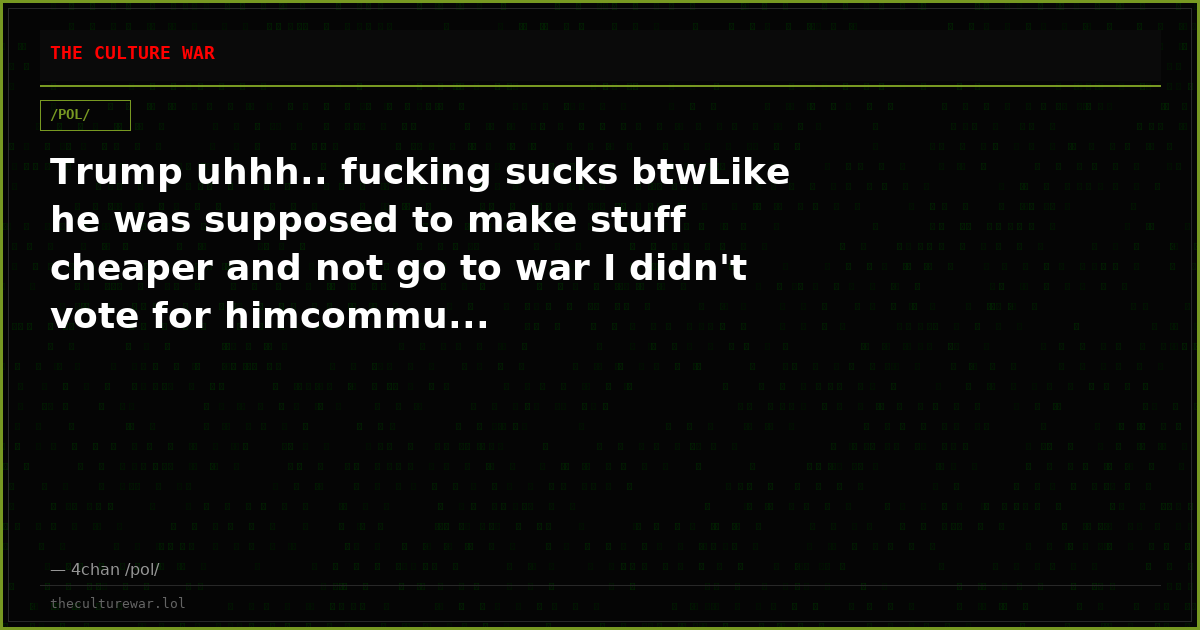 Trump uhhh.. fucking sucks btwLike he was supposed to make stuff cheaper and not go to war I didn't vote for himcommu...