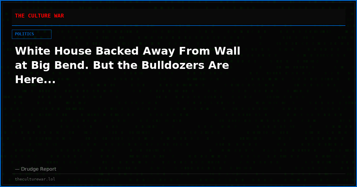 White House Backed Away From Wall at Big Bend. But the Bulldozers Are Here...