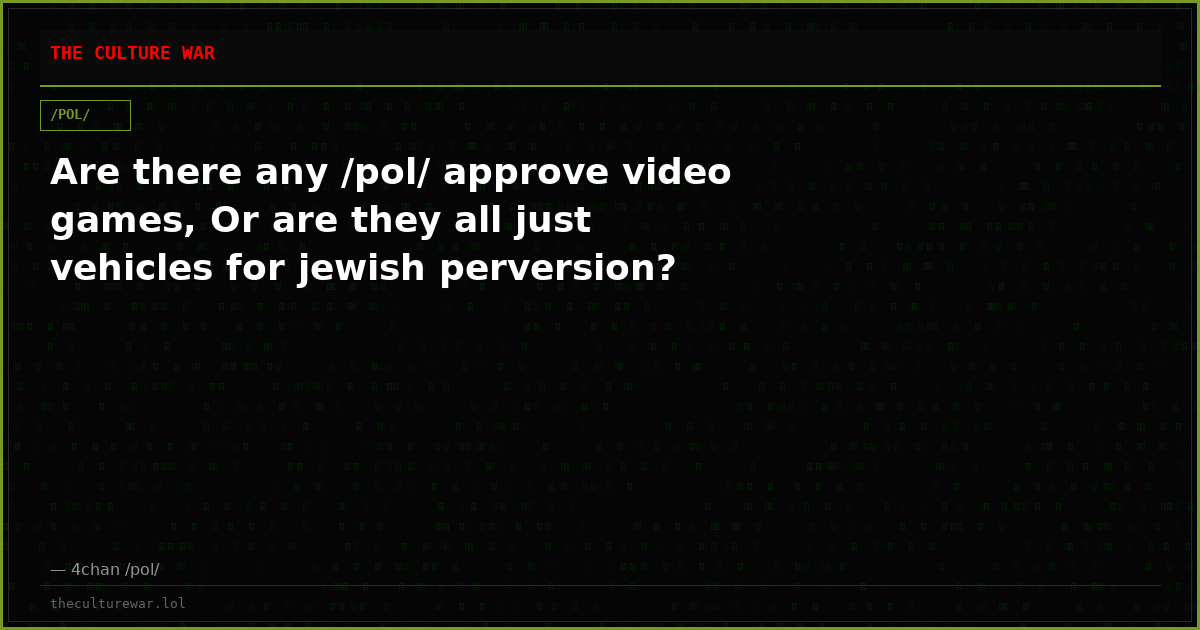 Are there any /pol/ approve video games, Or are they all just vehicles for jewish perversion?