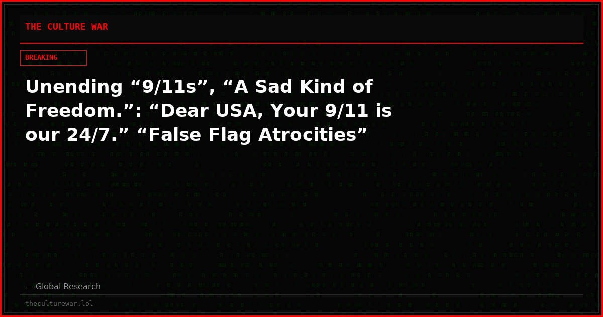 Unending “9/11s”, “A Sad Kind of Freedom.”: “Dear USA, Your 9/11 is our 24/7.” “False Flag Atrocities”