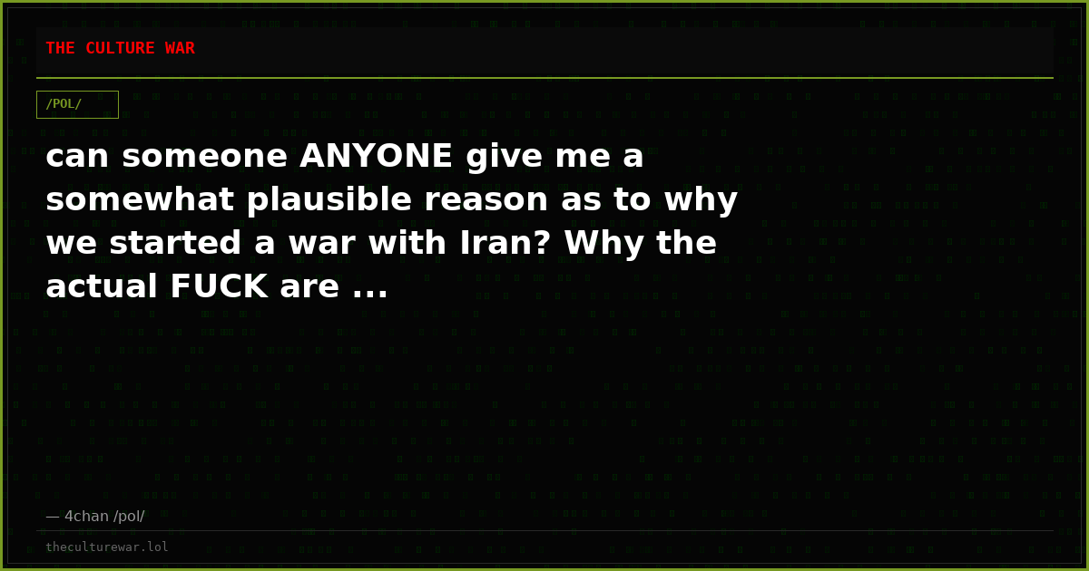 can someone ANYONE give me a somewhat plausible reason as to why we started a war with Iran? Why the actual FUCK are ...