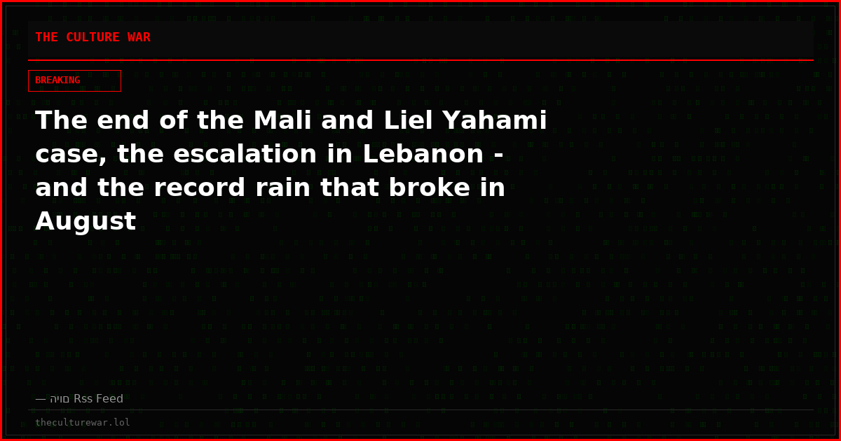 The end of the Mali and Liel Yahami case, the escalation in Lebanon - and the record rain that broke in August