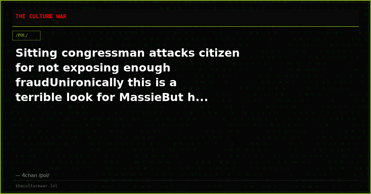 Sitting congressman attacks citizen for not exposing enough fraudUnironically this is a terrible look for MassieBut h...