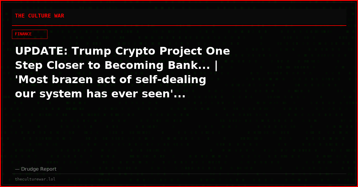 UPDATE: Trump Crypto Project One Step Closer to Becoming Bank... | 'Most brazen act of self-dealing our system has ever seen'...