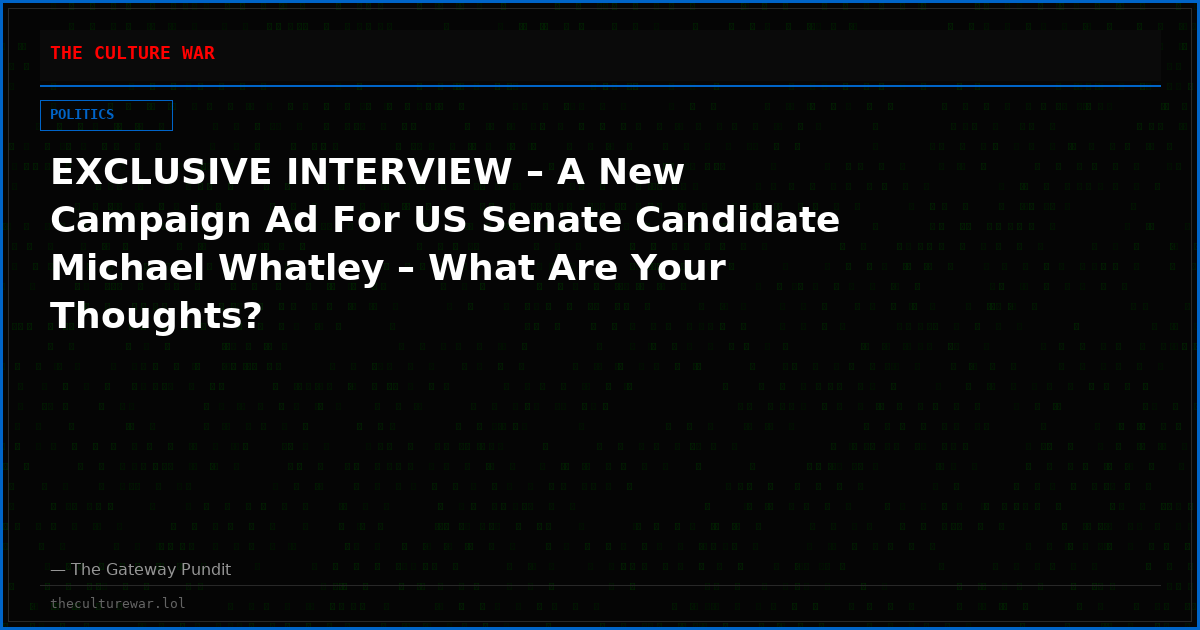 EXCLUSIVE INTERVIEW – A New Campaign Ad For US Senate Candidate Michael Whatley – What Are Your Thoughts?