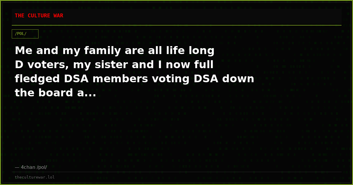 Me and my family are all life long D voters, my sister and I now full fledged DSA members voting DSA down the board a...