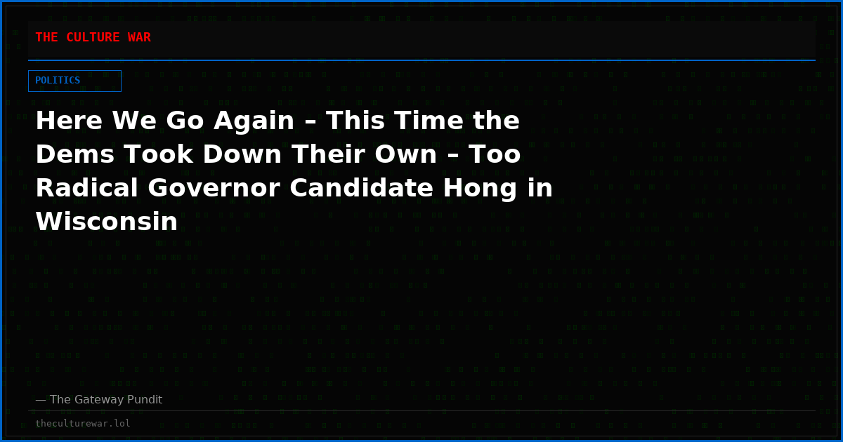 Here We Go Again – This Time the Dems Took Down Their Own – Too Radical Governor Candidate Hong in Wisconsin