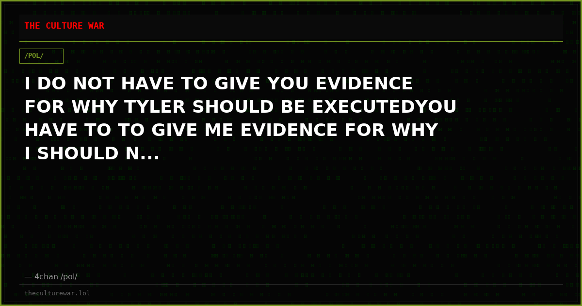 I DO NOT HAVE TO GIVE YOU EVIDENCE FOR WHY TYLER SHOULD BE EXECUTEDYOU HAVE TO TO GIVE ME EVIDENCE FOR WHY I SHOULD N...
