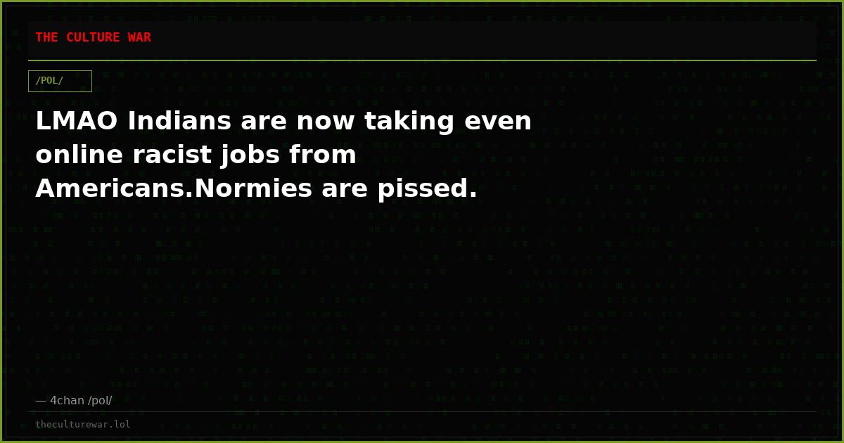 LMAO Indians are now taking even online racist jobs from Americans.Normies are pissed.