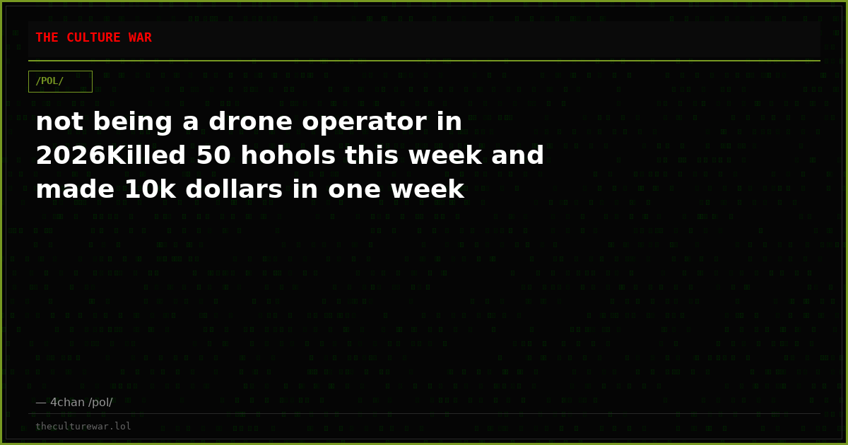 not being a drone operator in 2026Killed 50 hohols this week and made 10k dollars in one week